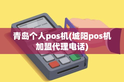青岛个人pos机(城阳pos机加盟代理电话)