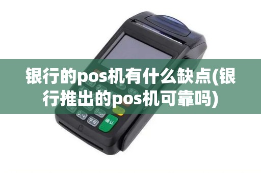 银行的pos机有什么缺点(银行推出的pos机可靠吗)