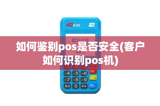如何鉴别pos是否安全(客户如何识别pos机)