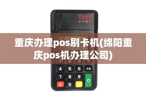 重庆办理pos刷卡机(绵阳重庆pos机办理公司)