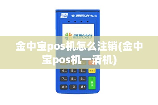 金中宝pos机怎么注销(金中宝pos机一清机)
