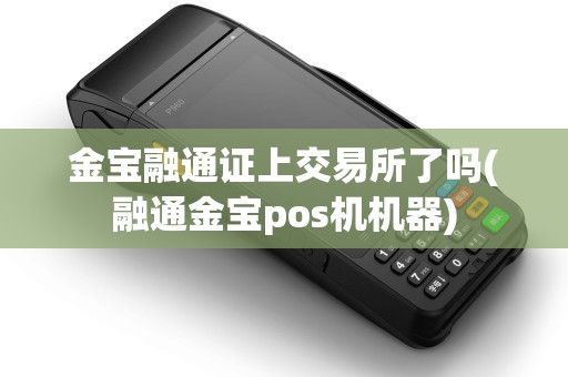 金宝融通证上交易所了吗(融通金宝pos机机器)