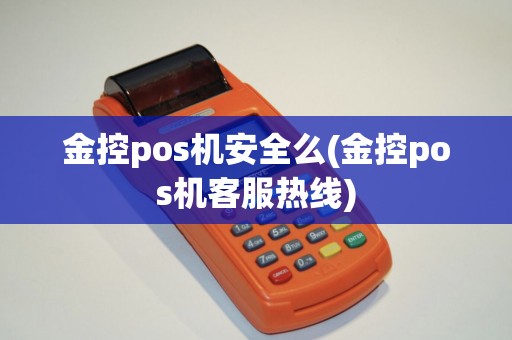 金控pos机安全么(金控pos机客服热线)