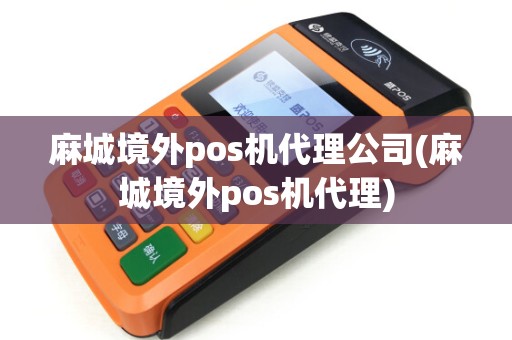 麻城境外pos机代理公司(麻城境外pos机代理)