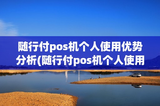 随行付pos机个人使用优势分析(随行付pos机个人使用优势)