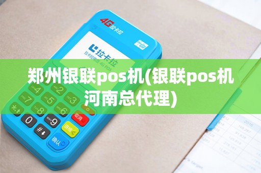 郑州银联pos机(银联pos机河南总代理)