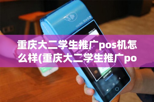 重庆大二学生推广pos机怎么样(重庆大二学生推广pos机)