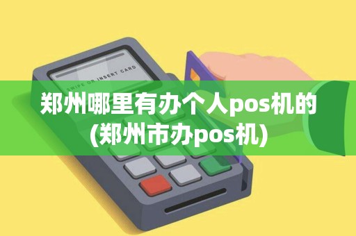 郑州哪里有办个人pos机的(郑州市办pos机)