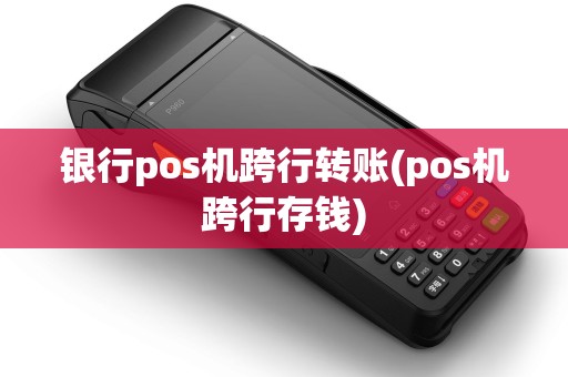 银行pos机跨行转账(pos机跨行存钱)