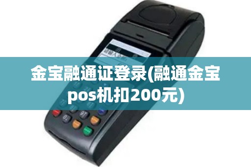 金宝融通证登录(融通金宝pos机扣200元)