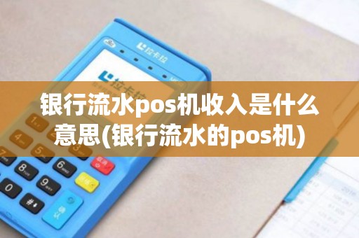 银行流水pos机收入是什么意思(银行流水的pos机)