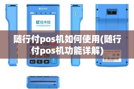 随行付pos机如何使用(随行付pos机功能详解)