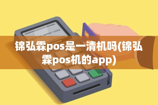 锦弘霖pos是一清机吗(锦弘霖pos机的app)