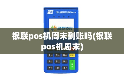 银联pos机周末到账吗(银联pos机周末)