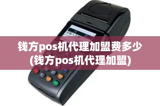 钱方pos机代理加盟费多少(钱方pos机代理加盟)