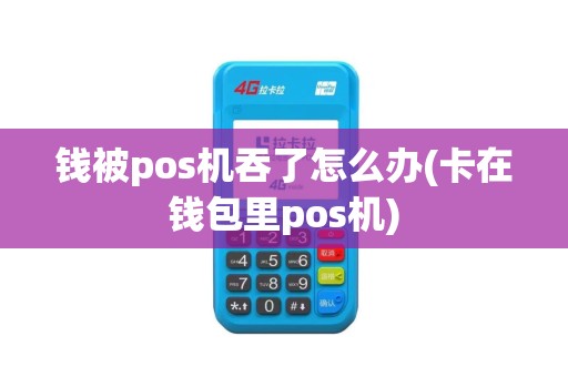 钱被pos机吞了怎么办(卡在钱包里pos机)