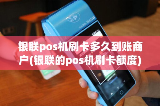 银联pos机刷卡多久到账商户(银联的pos机刷卡额度)