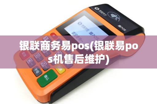 银联商务易pos(银联易pos机售后维护)