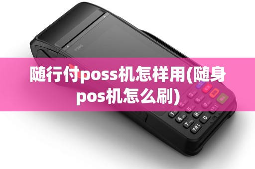 随行付poss机怎样用(随身pos机怎么刷)
