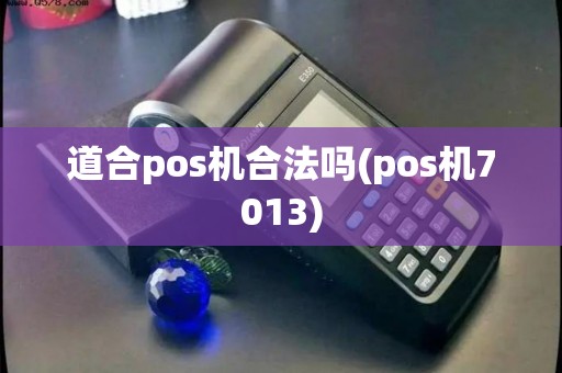 道合pos机合法吗(pos机7013)