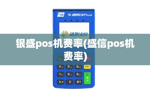 银盛pos机费率(盛信pos机费率)