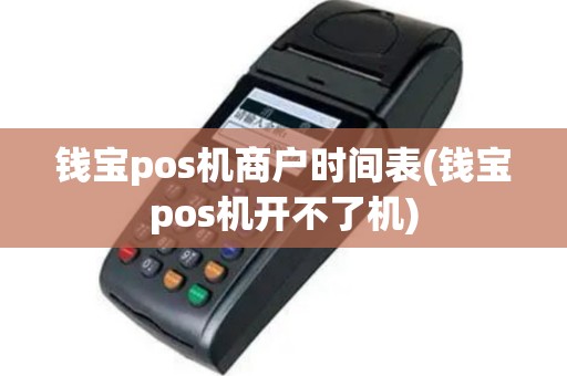 钱宝pos机商户时间表(钱宝pos机开不了机)