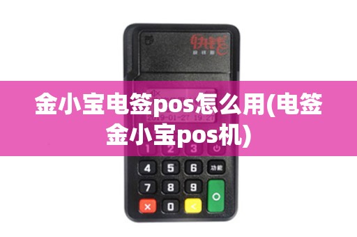 金小宝电签pos怎么用(电签金小宝pos机)