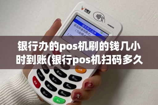 银行办的pos机刷的钱几小时到账(银行pos机扫码多久到账)