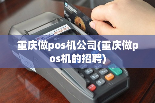 重庆做pos机公司(重庆做pos机的招聘)