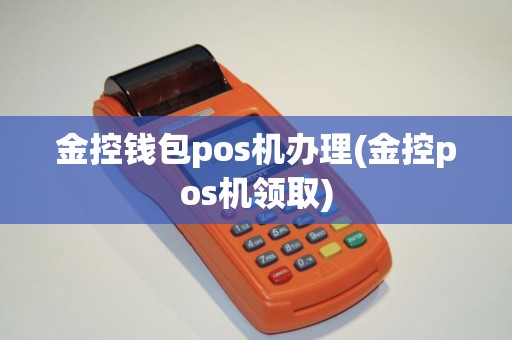 金控钱包pos机办理(金控pos机领取)
