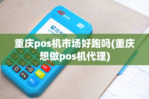重庆pos机市场好跑吗(重庆想做pos机代理)