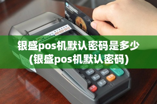 银盛pos机默认密码是多少(银盛pos机默认密码)