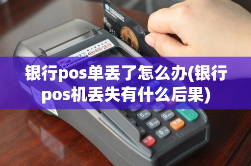 银行pos单丢了怎么办(银行pos机丢失有什么后果)
