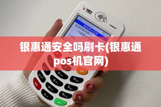 银惠通安全吗刷卡(银惠通pos机官网)