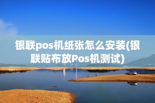 银联pos机纸张怎么安装(银联贴布放Pos机测试)