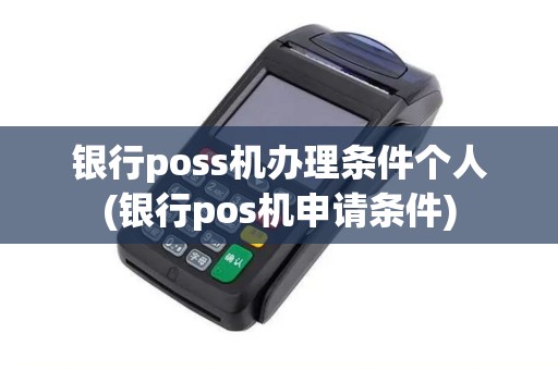 银行poss机办理条件个人(银行pos机申请条件)