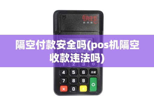 隔空付款安全吗(pos机隔空收款违法吗)
