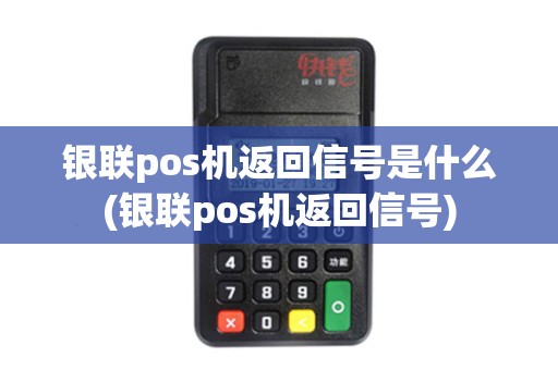银联pos机返回信号是什么(银联pos机返回信号)
