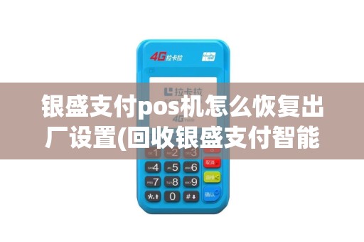 银盛支付pos机怎么恢复出厂设置(回收银盛支付智能pos机)