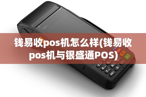 钱易收pos机怎么样(钱易收pos机与银盛通POS)