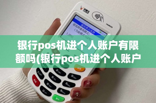 银行pos机进个人账户有限额吗(银行pos机进个人账户)