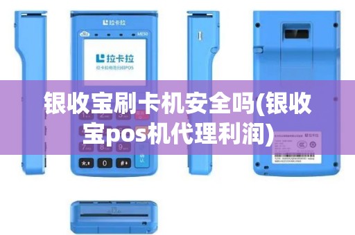 银收宝刷卡机安全吗(银收宝pos机代理利润)