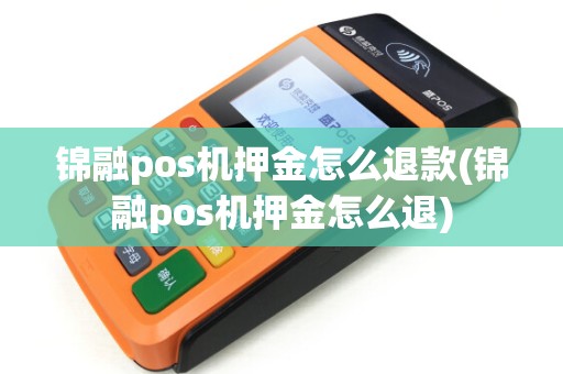 锦融pos机押金怎么退款(锦融pos机押金怎么退)