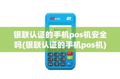 银联认证的手机pos机安全吗(银联认证的手机pos机)