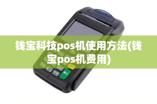 钱宝科技pos机使用方法(钱宝pos机费用)
