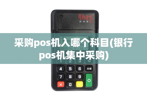 采购pos机入哪个科目(银行pos机集中采购)
