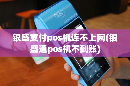 银盛支付pos机连不上网(银盛通pos机不到账)