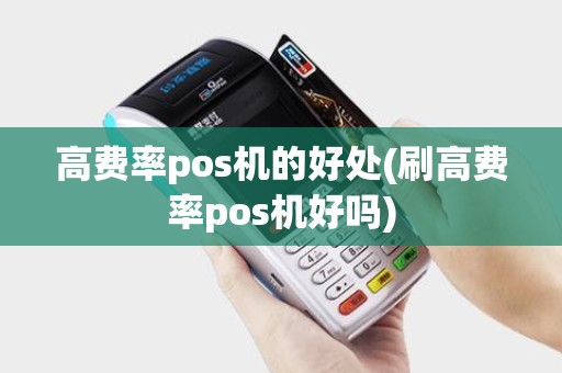 高费率pos机的好处(刷高费率pos机好吗)