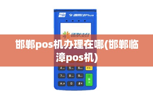 邯郸pos机办理在哪(邯郸临漳pos机)