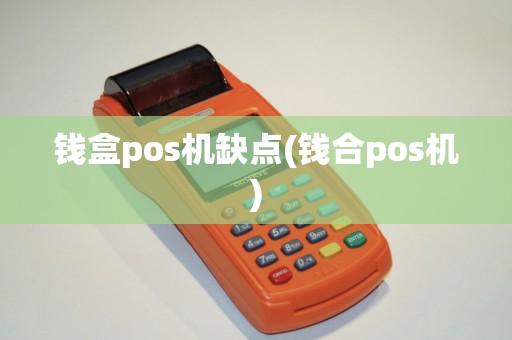 钱盒pos机缺点(钱合pos机)